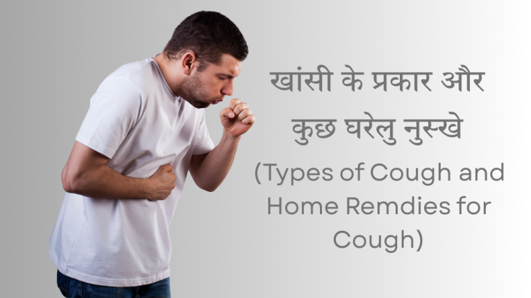 खांसी के प्रकार और कुछ घरेलु नुस्खे (Types of Cough and Home Remdies for Cough)